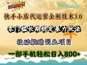 快手小店代运营全新技术3.0,零门槛长期稳定暴力玩法,被动躺赚一部手机轻松日入800+-E网资源