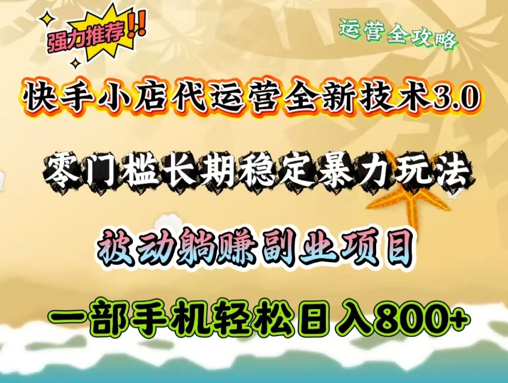 快手小店代运营全新技术3.0,零门槛长期稳定暴力玩法,被动躺赚一部手机轻松日入800+-E网资源