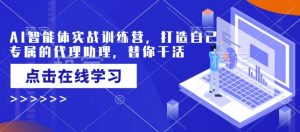 AI智能体实战训练营,打造自己专属的代理助理,替你干活-E网资源