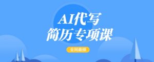 AI代写简历专项课，全网最全面的最简单的简历修改教程，一单15-50元，首月盈利5000+-E网资源