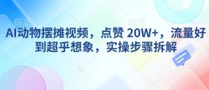 AI动物摆摊视频，点赞 20W+，流量好到超乎想象，实操步骤拆解-E网资源