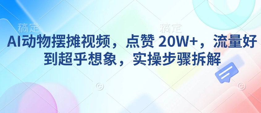 AI动物摆摊视频，点赞 20W+，流量好到超乎想象，实操步骤拆解-E网资源