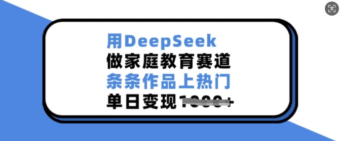 用DeepSeek做家庭教育赛道,条条作品上热门,单日变现多张-E网资源