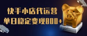 【快手小店代运营】限时托管计划，全程喂饭，单日稳定变现5张【揭秘】-E网资源
