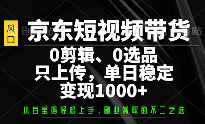 京东短视频带货，0剪辑，0选品，只需上传素材，单日稳定变现1000+-E网资源