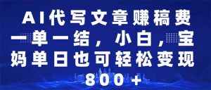 AI代写文章赚稿费，一单一结小白，宝妈单日也能轻松日入500-1000＋-E网资源