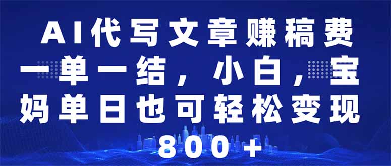 AI代写文章赚稿费，一单一结小白，宝妈单日也能轻松日入500-1000＋-E网资源