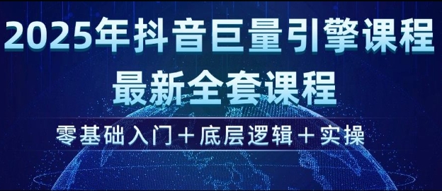2025年抖音巨量引擎最新全套课程，零基础入门+底层逻辑+实操-E网资源