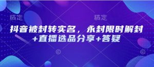 抖音被封转实名，永封限时解封+直播选品分享+答疑-E网资源