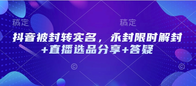 抖音被封转实名，永封限时解封+直播选品分享+答疑-E网资源