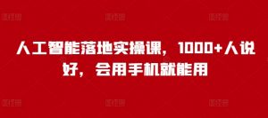 人工智能落地实操课，1000+人说好，会用手机就能用-E网资源