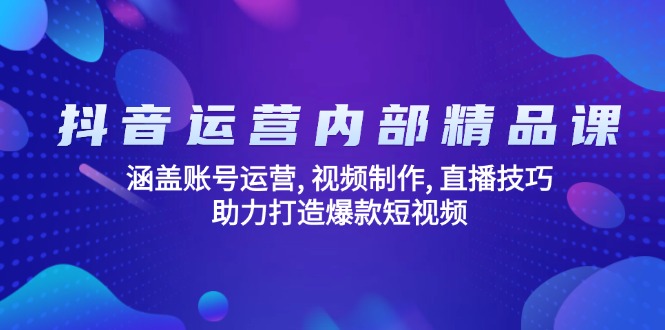 抖音运营内部精品课：涵盖账号运营, 视频制作, 直播技巧, 助力打造爆款…-E网资源