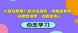 抖音短剧推广如何选爆款，保姆级教程，短剧想爆单，选剧是核心-E网资源