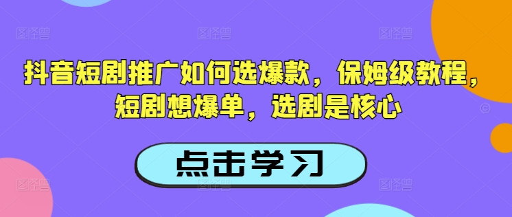 抖音短剧推广如何选爆款，保姆级教程，短剧想爆单，选剧是核心-E网资源