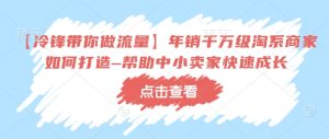【冷锋带你做流量】年销千万级淘系商家如何打造–帮助中小卖家快速成长-E网资源