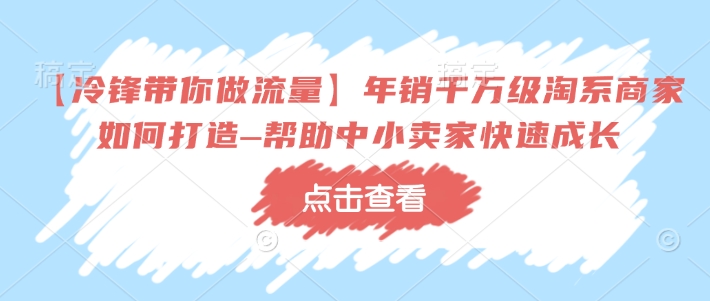 【冷锋带你做流量】年销千万级淘系商家如何打造–帮助中小卖家快速成长-E网资源