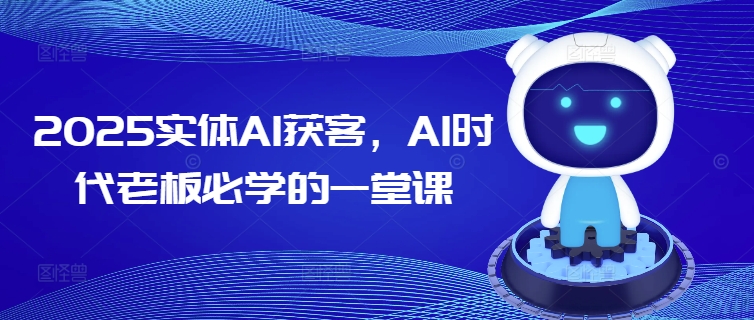 2025实体AI获客，AI时代老板必学的一堂课-E网资源