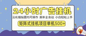 24小时广告挂机  单机收益500+ 矩阵式操作，设备越多收益越大，小白轻...-E网资源