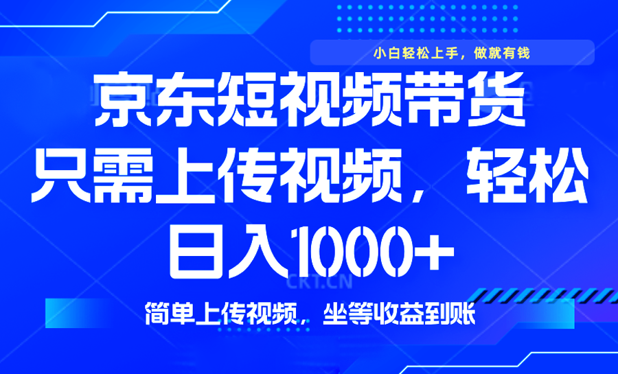 最新风口，京东短视频带货，只需上传视频，轻松日入1000+，无需剪辑，…-E网资源