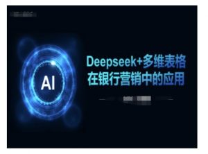 Deepseek+多维表格在银行营销场景中的应用-E网资源