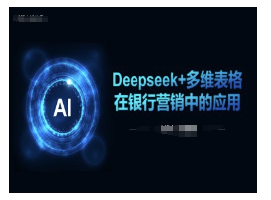 Deepseek+多维表格在银行营销场景中的应用-E网资源