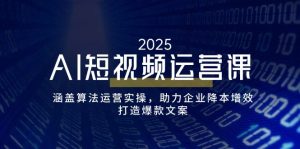 AI短视频运营课，涵盖算法运营实操，助力企业降本增效，打造爆款文案-E网资源
