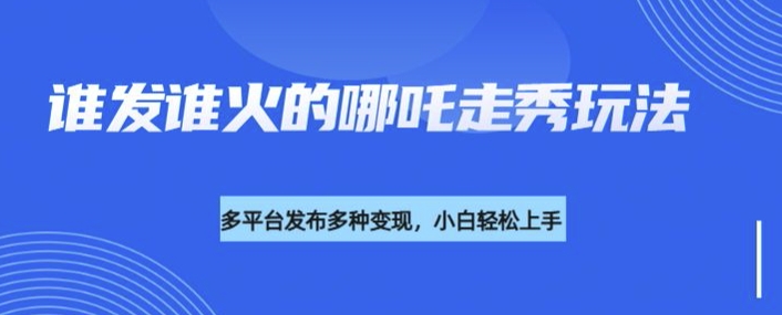 利用deepseek制作谁发谁火的哪吒2人物走秀视频，多平台发布多种变现-E网资源