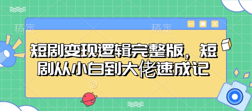 短剧变现逻辑完整版，短剧从小白到大佬速成记-E网资源