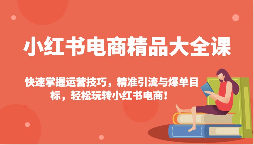 小红书电商精品大全课：快速掌握运营技巧，精准引流与爆单目标，轻松玩转小红书电商！-E网资源