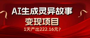 AI生成灵异故事变现项目，1天产出222.16元-E网资源