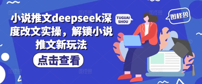 小说推文deepseek深度改文实操，解锁小说推文新玩法-E网资源