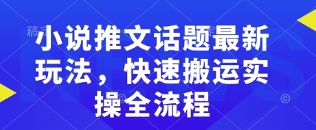 小说推文话题最新玩法，快速搬运实操全流程-E网资源