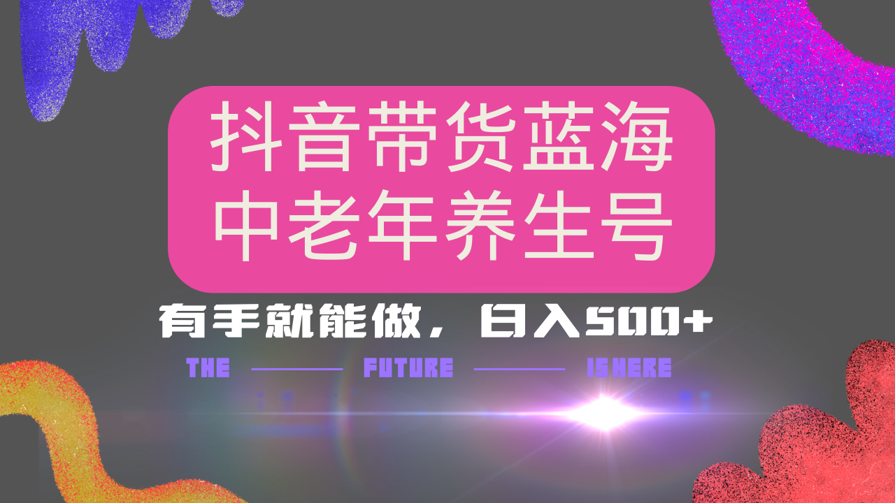 抖音带货冷门赛道，用AI做中老年养生号，可矩阵放大，小白也能月入30000+-E网资源