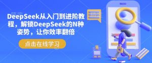 DeepSeek从入门到进阶教程,解锁DeepSeek的N种姿势,让你效率翻倍-E网资源