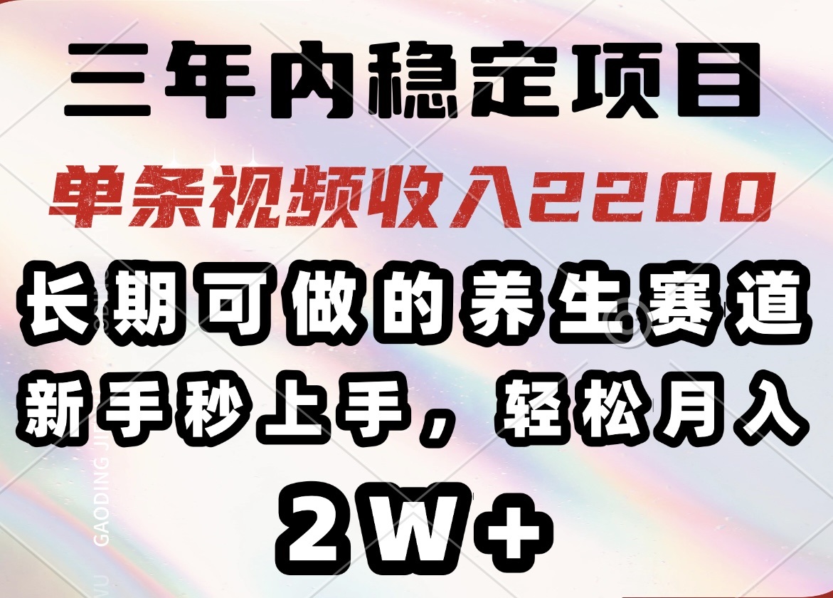 三年内稳定项目，长期可做的养生赛道，单条视频收入2200，新手秒上手，…-E网资源