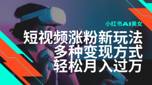 最新风口蓝海项目，小红书AI美女短视频涨粉玩法，多种变现方式轻松月入...-E网资源