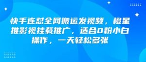 快手连怼全网搬运发视频，橙星推影视挂载推广，适合0粉小白操作，一天轻松多张-E网资源