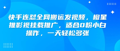 快手连怼全网搬运发视频，橙星推影视挂载推广，适合0粉小白操作，一天轻松多张-E网资源