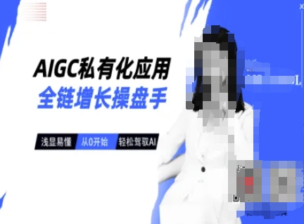 AIGC私有化应用全链增长操盘手，浅显易懂，从0开始轻松，驾驭AI-E网资源