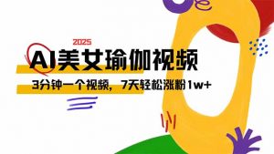 AI做美女瑜伽视频，最新短视频流量密码，3分钟一个视频，7天轻松涨粉1w...-E网资源