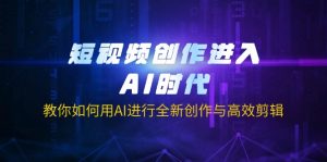 短视频创作进入AI时代，教你如何用AI进行全新创作与高效剪辑-E网资源