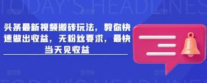头条最新视频搬砖玩法，教你快速做出收益，无粉丝要求，最快当天见收益-E网资源
