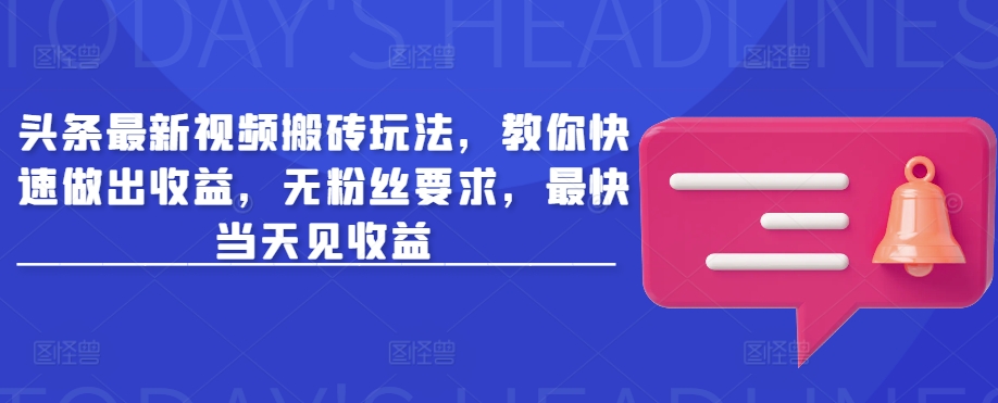 头条最新视频搬砖玩法，教你快速做出收益，无粉丝要求，最快当天见收益-E网资源