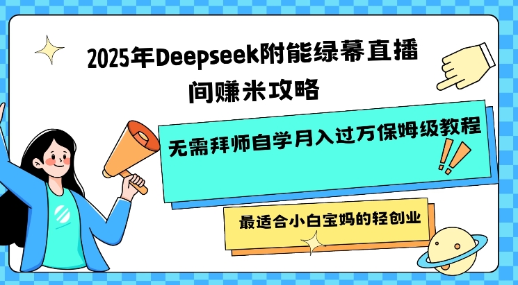 2025年Deepseek附能绿幕直播间挣米攻略无需拜师自学月入过W保姆级教程，最适合小白宝妈的轻创业-E网资源