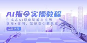 AI指令实战课，生成式AI深度讲解与应用，课程+案例，笔记指令随意享(更新)-E网资源
