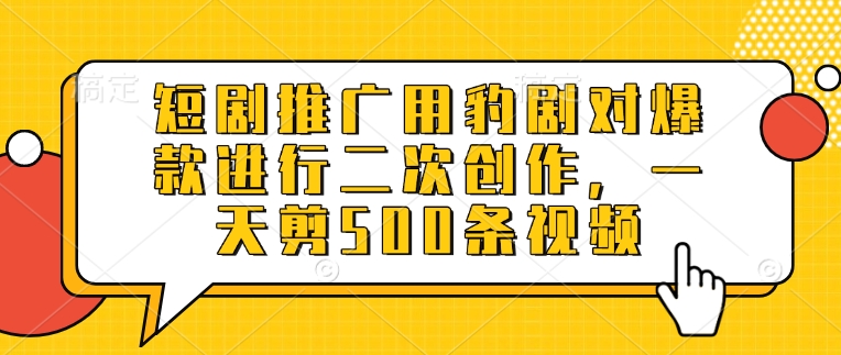 短剧推广用豹剧对爆款进行二次创作，一天剪500条视频-E网资源