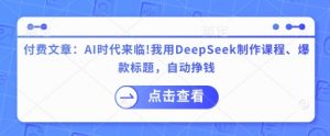 付费文章：AI时代来临！我用DeepSeek制作课程、爆款标题，自动挣钱-E网资源