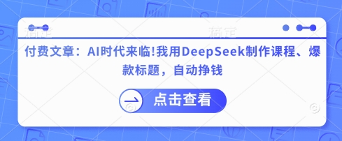 付费文章：AI时代来临！我用DeepSeek制作课程、爆款标题，自动挣钱-E网资源