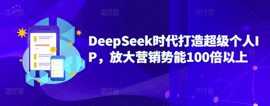 DeepSeek时代打造超级个人IP，放大营销势能100倍以上-E网资源