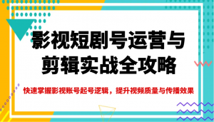 影视短剧号运营与剪辑实战全攻略，快速掌握影视账号起号逻辑，提升视频质量与传播效果-E网资源